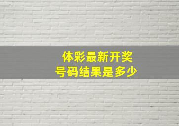 体彩最新开奖号码结果是多少