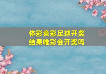 体彩竞彩足球开奖结果唯彩会开奖吗