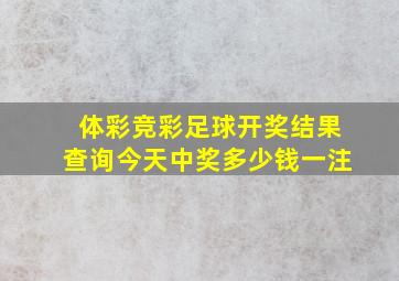 体彩竞彩足球开奖结果查询今天中奖多少钱一注