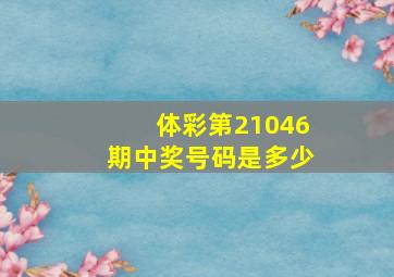 体彩第21046期中奖号码是多少