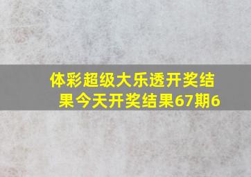 体彩超级大乐透开奖结果今天开奖结果67期6