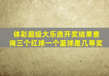 体彩超级大乐透开奖结果查询三个红球一个蓝球是几等奖