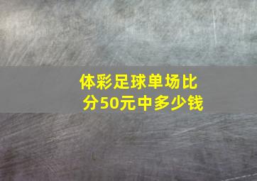 体彩足球单场比分50元中多少钱