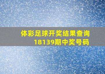 体彩足球开奖结果查询18139期中奖号码