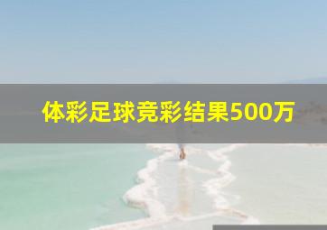 体彩足球竞彩结果500万