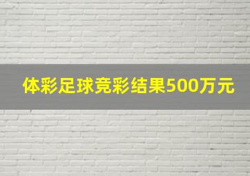 体彩足球竞彩结果500万元