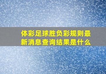 体彩足球胜负彩规则最新消息查询结果是什么