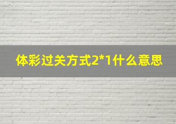 体彩过关方式2*1什么意思