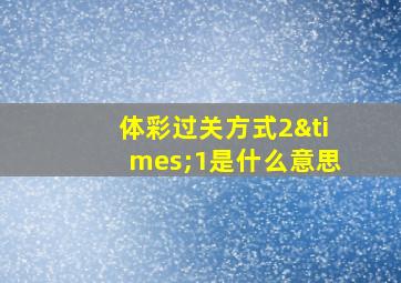 体彩过关方式2×1是什么意思