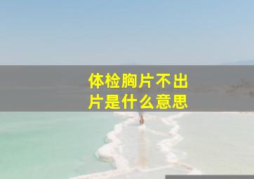 体检胸片不出片是什么意思