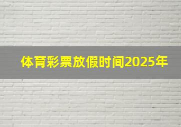 体育彩票放假时间2025年