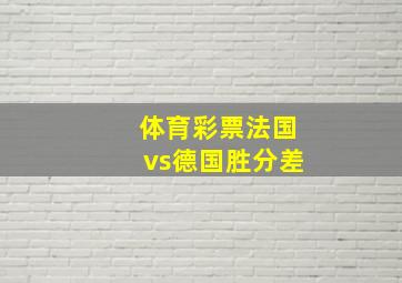 体育彩票法国vs德国胜分差