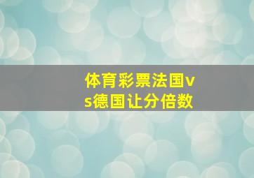 体育彩票法国vs德国让分倍数