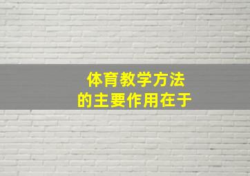 体育教学方法的主要作用在于