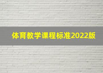 体育教学课程标准2022版