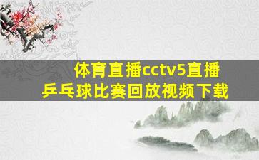 体育直播cctv5直播乒乓球比赛回放视频下载