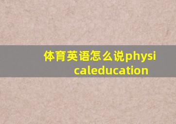 体育英语怎么说physicaleducation