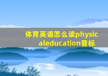 体育英语怎么读physicaleducation音标