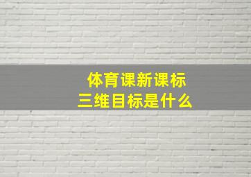 体育课新课标三维目标是什么