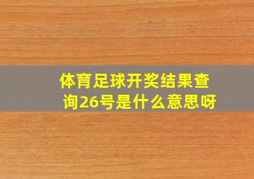 体育足球开奖结果查询26号是什么意思呀