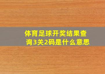 体育足球开奖结果查询3关2码是什么意思