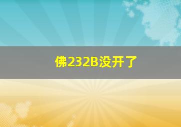 佛232B没开了