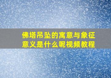 佛塔吊坠的寓意与象征意义是什么呢视频教程