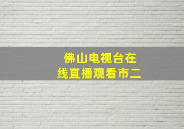 佛山电视台在线直播观看市二