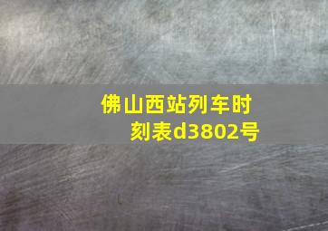 佛山西站列车时刻表d3802号