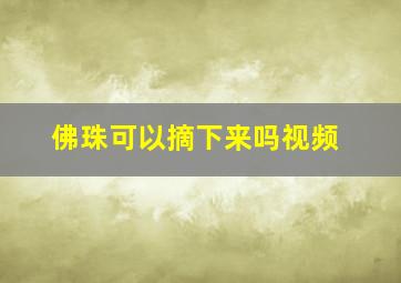 佛珠可以摘下来吗视频