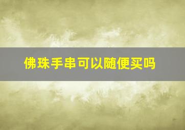 佛珠手串可以随便买吗