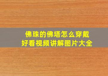 佛珠的佛塔怎么穿戴好看视频讲解图片大全