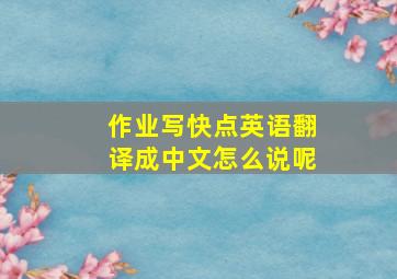 作业写快点英语翻译成中文怎么说呢