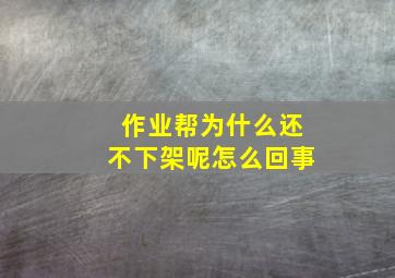 作业帮为什么还不下架呢怎么回事