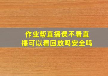 作业帮直播课不看直播可以看回放吗安全吗