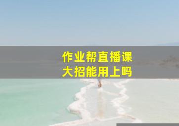 作业帮直播课大招能用上吗