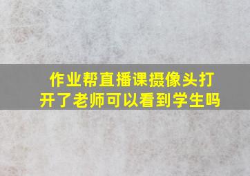 作业帮直播课摄像头打开了老师可以看到学生吗