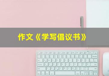 作文《学写倡议书》