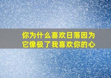 你为什么喜欢日落因为它像极了我喜欢你的心