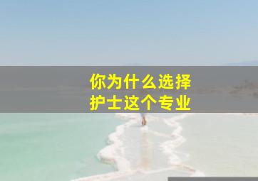 你为什么选择护士这个专业