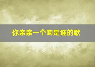 你亲亲一个吻是谁的歌