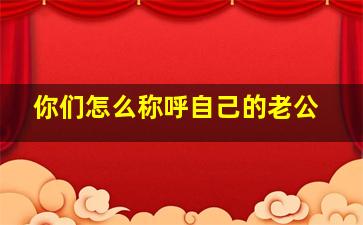 你们怎么称呼自己的老公