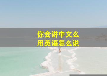 你会讲中文么用英语怎么说