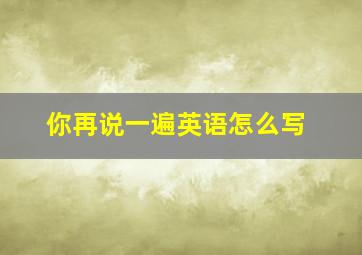 你再说一遍英语怎么写