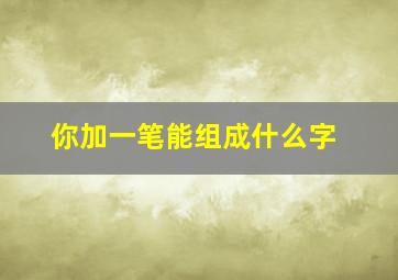 你加一笔能组成什么字