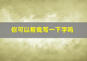 你可以帮我写一下字吗