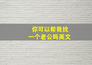 你可以帮我找一个老公吗英文