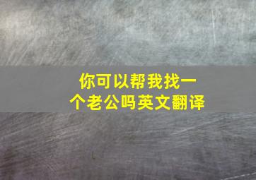 你可以帮我找一个老公吗英文翻译