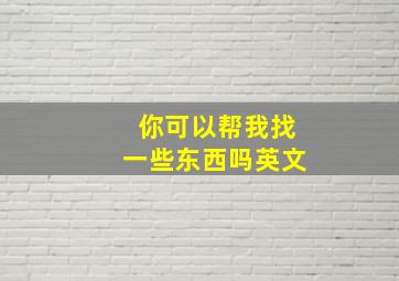 你可以帮我找一些东西吗英文