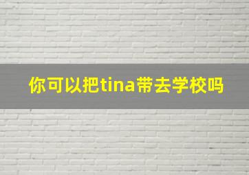 你可以把tina带去学校吗